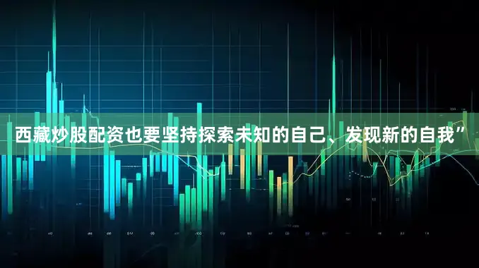 西藏炒股配资也要坚持探索未知的自己、发现新的自我”