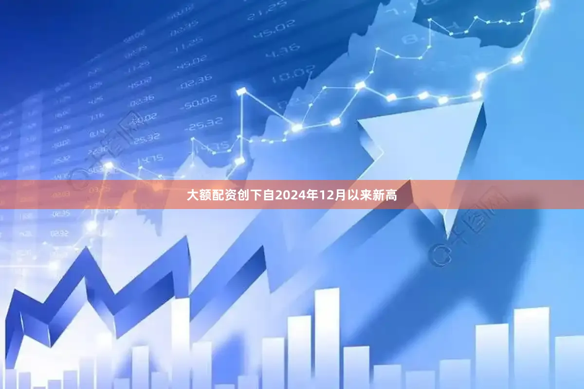 大额配资创下自2024年12月以来新高