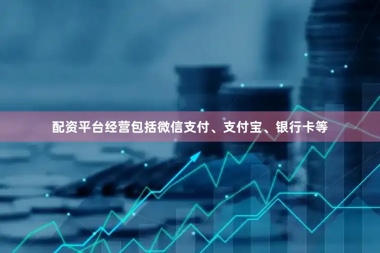 配资平台经营包括微信支付、支付宝、银行卡等