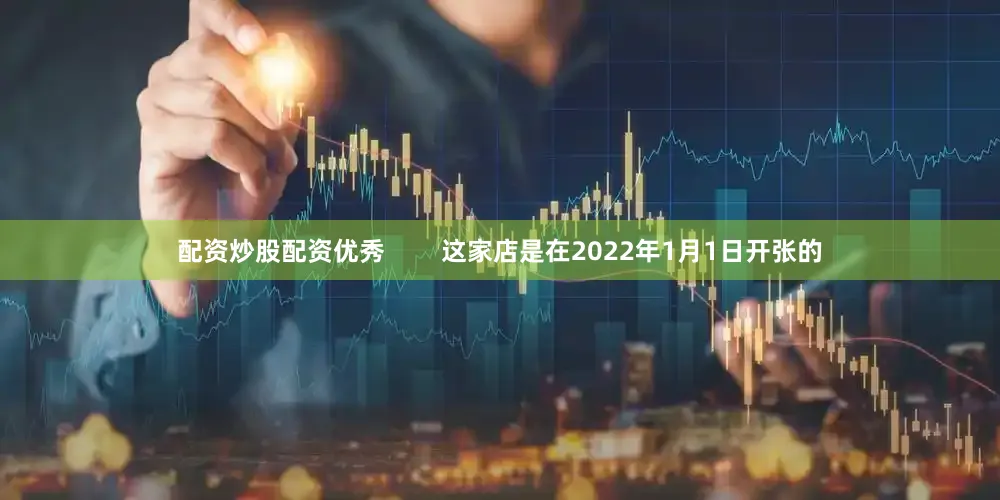 配资炒股配资优秀        这家店是在2022年1月1日开张的