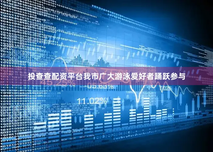 投查查配资平台我市广大游泳爱好者踊跃参与