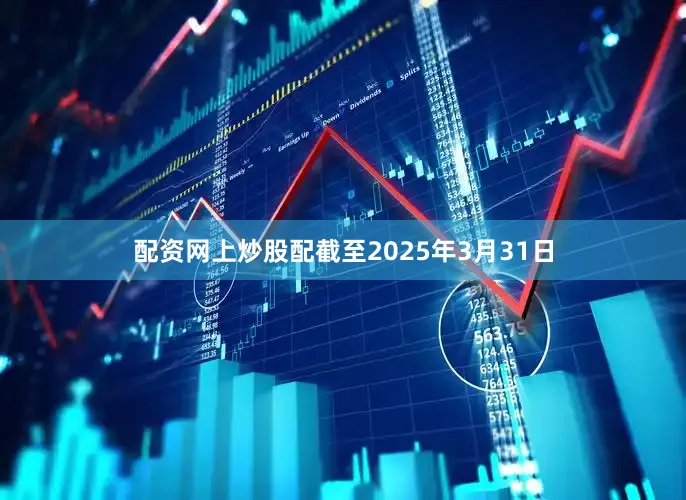 配资网上炒股配截至2025年3月31日