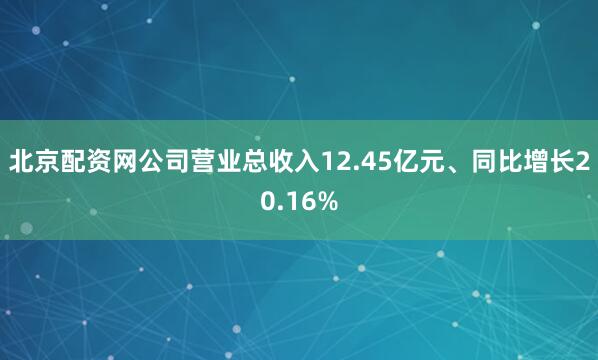 北京配资网公司营业总收入12.45亿元、同比增长20.16%
