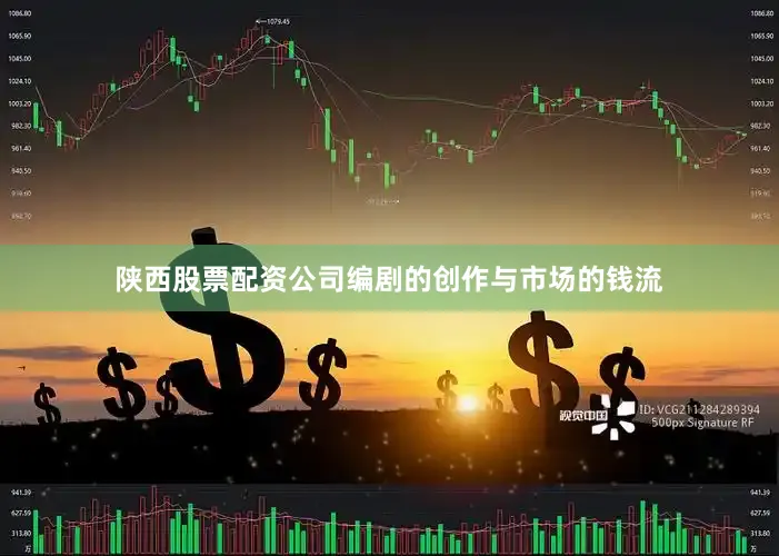 陕西股票配资公司编剧的创作与市场的钱流